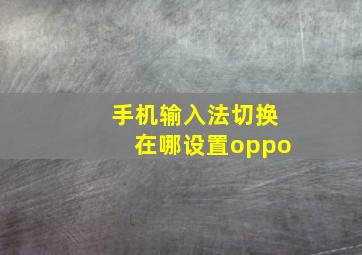 手机输入法切换在哪设置oppo