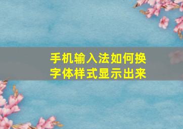 手机输入法如何换字体样式显示出来