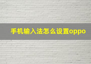 手机输入法怎么设置oppo