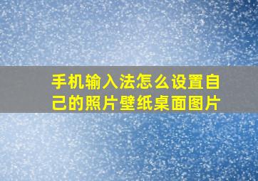 手机输入法怎么设置自己的照片壁纸桌面图片