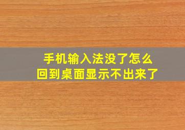 手机输入法没了怎么回到桌面显示不出来了