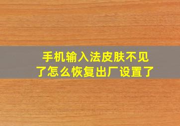 手机输入法皮肤不见了怎么恢复出厂设置了