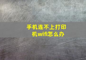 手机连不上打印机wifi怎么办