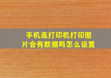 手机连打印机打印图片会有数据吗怎么设置