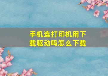 手机连打印机用下载驱动吗怎么下载