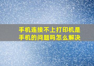 手机连接不上打印机是手机的问题吗怎么解决