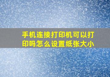 手机连接打印机可以打印吗怎么设置纸张大小