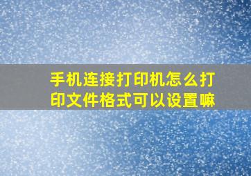 手机连接打印机怎么打印文件格式可以设置嘛