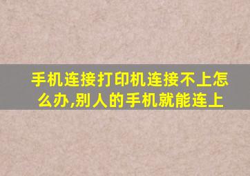 手机连接打印机连接不上怎么办,别人的手机就能连上