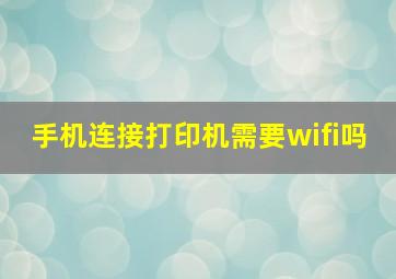 手机连接打印机需要wifi吗