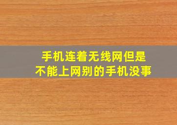 手机连着无线网但是不能上网别的手机没事