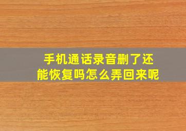 手机通话录音删了还能恢复吗怎么弄回来呢