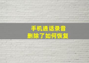 手机通话录音删除了如何恢复