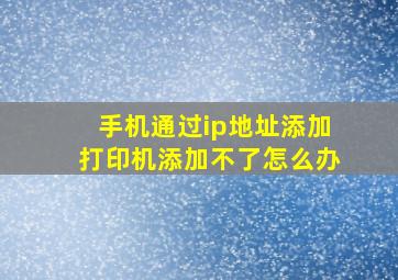 手机通过ip地址添加打印机添加不了怎么办