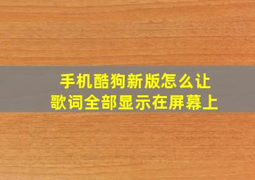 手机酷狗新版怎么让歌词全部显示在屏幕上