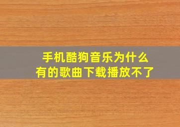 手机酷狗音乐为什么有的歌曲下载播放不了