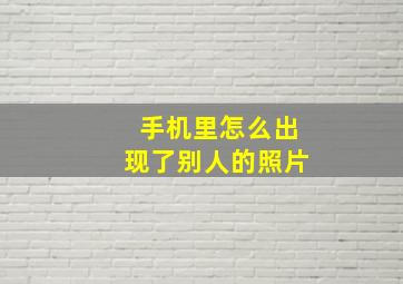 手机里怎么出现了别人的照片