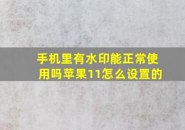 手机里有水印能正常使用吗苹果11怎么设置的