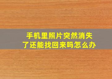 手机里照片突然消失了还能找回来吗怎么办