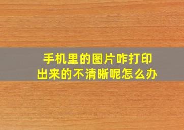 手机里的图片咋打印出来的不清晰呢怎么办