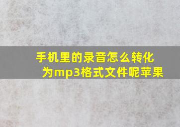 手机里的录音怎么转化为mp3格式文件呢苹果