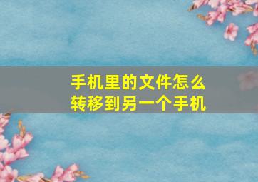 手机里的文件怎么转移到另一个手机