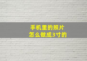 手机里的照片怎么做成3寸的