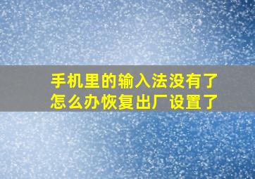 手机里的输入法没有了怎么办恢复出厂设置了