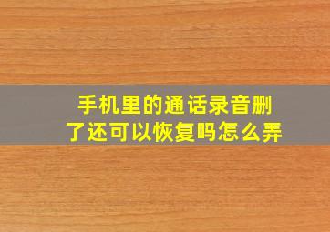 手机里的通话录音删了还可以恢复吗怎么弄