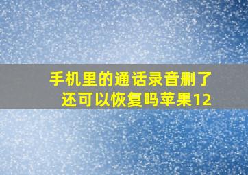 手机里的通话录音删了还可以恢复吗苹果12