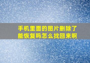 手机里面的图片删除了能恢复吗怎么找回来啊