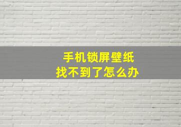 手机锁屏壁纸找不到了怎么办