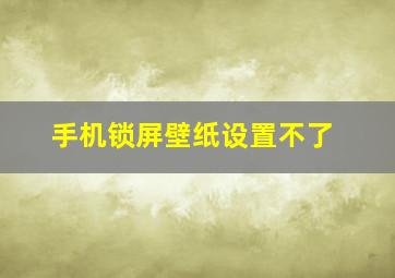 手机锁屏壁纸设置不了