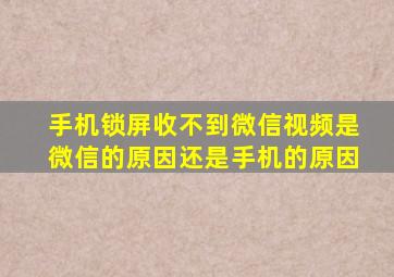 手机锁屏收不到微信视频是微信的原因还是手机的原因