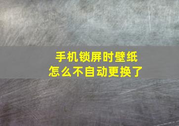 手机锁屏时壁纸怎么不自动更换了