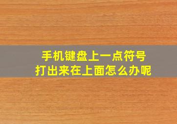 手机键盘上一点符号打出来在上面怎么办呢