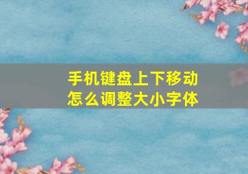 手机键盘上下移动怎么调整大小字体