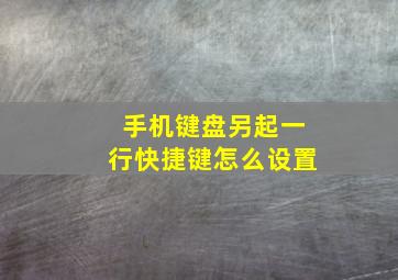 手机键盘另起一行快捷键怎么设置