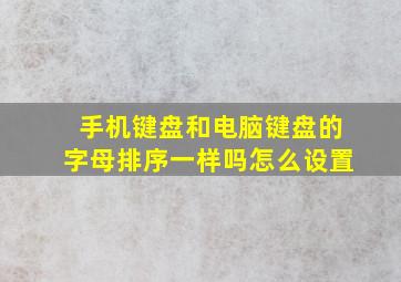 手机键盘和电脑键盘的字母排序一样吗怎么设置