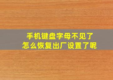 手机键盘字母不见了怎么恢复出厂设置了呢