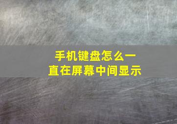 手机键盘怎么一直在屏幕中间显示