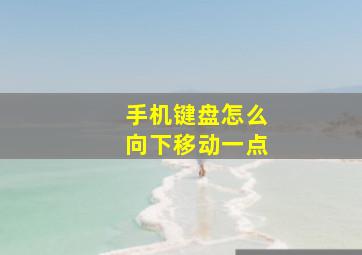 手机键盘怎么向下移动一点