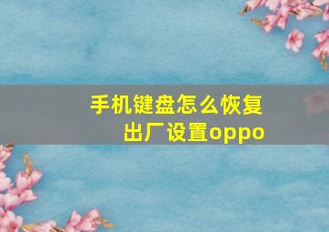 手机键盘怎么恢复出厂设置oppo