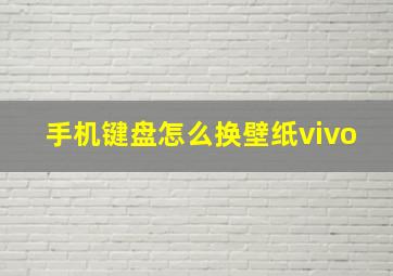 手机键盘怎么换壁纸vivo