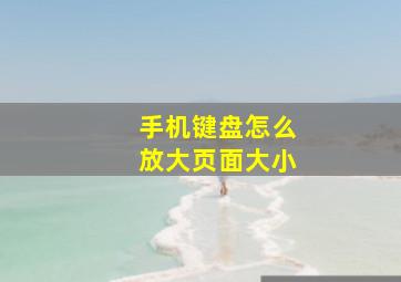 手机键盘怎么放大页面大小