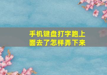 手机键盘打字跑上面去了怎样弄下来