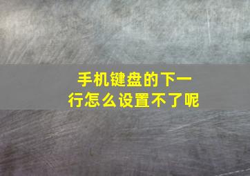 手机键盘的下一行怎么设置不了呢