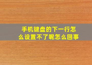 手机键盘的下一行怎么设置不了呢怎么回事