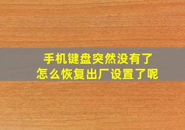 手机键盘突然没有了怎么恢复出厂设置了呢