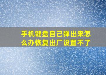 手机键盘自己弹出来怎么办恢复出厂设置不了